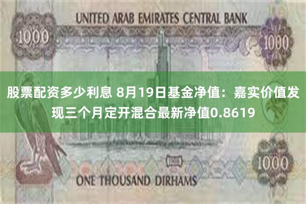 股票配资多少利息 8月19日基金净值：嘉实价值发现三个月定开混合最新净值0.8619