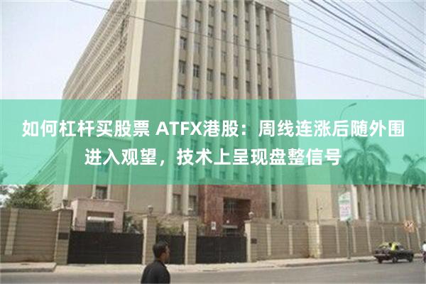 如何杠杆买股票 ATFX港股：周线连涨后随外围进入观望，技术