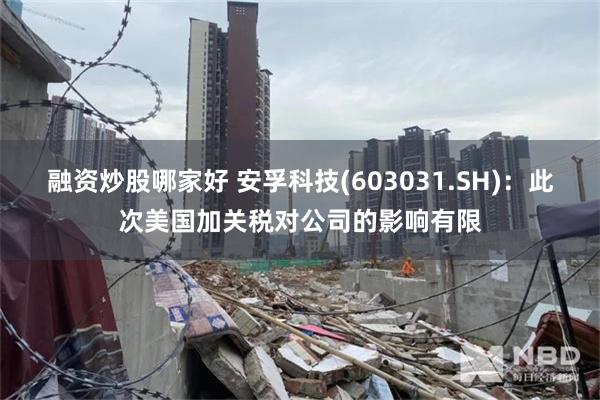 融资炒股哪家好 安孚科技(603031.SH)：此次美国加关