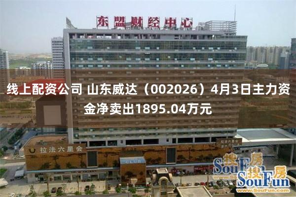 线上配资公司 山东威达（002026）4月3日主力资金净卖出