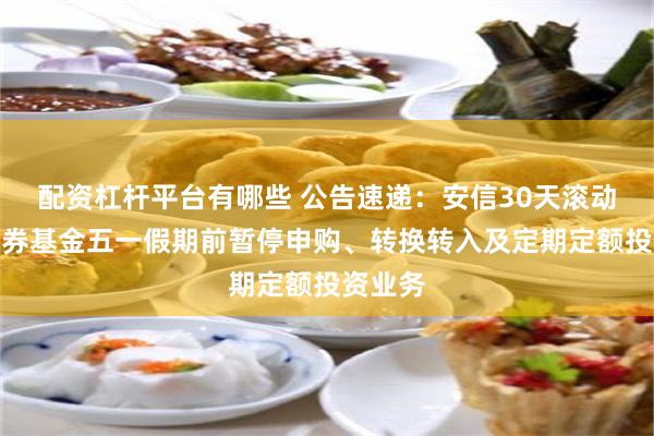 配资杠杆平台有哪些 公告速递：安信30天滚动持有债券基金五一