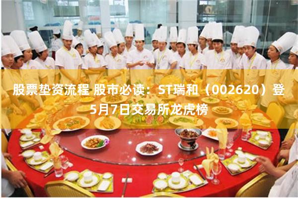 股票垫资流程 股市必读：ST瑞和（002620）登5月7日交
