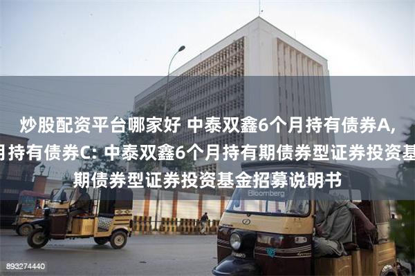 炒股配资平台哪家好 中泰双鑫6个月持有债券A,中泰双鑫6个月