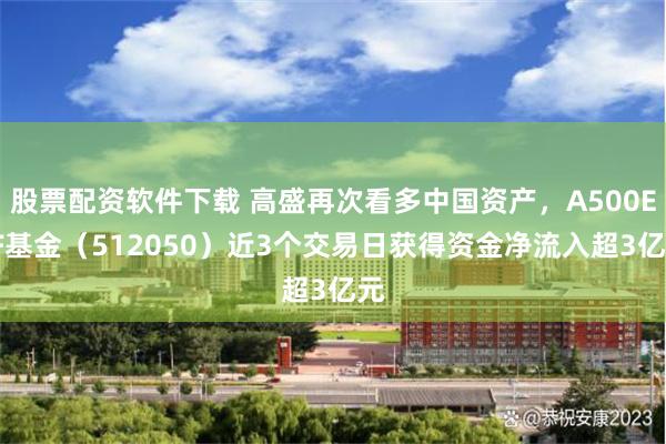 股票配资软件下载 高盛再次看多中国资产，A500ETF基金（