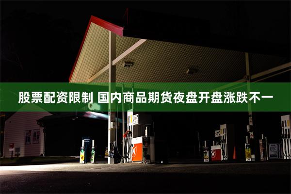 股票配资限制 国内商品期货夜盘开盘涨跌不一