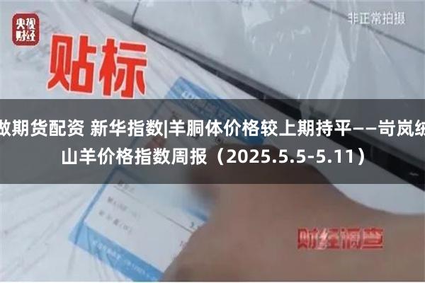 做期货配资 新华指数|羊胴体价格较上期持平——岢岚绒山羊价格