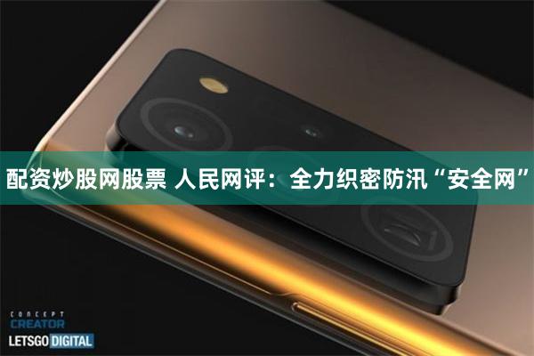 配资炒股网股票 人民网评：全力织密防汛“安全网”