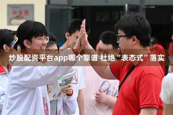 炒股配资平台app哪个靠谱 杜绝“表态式”落实