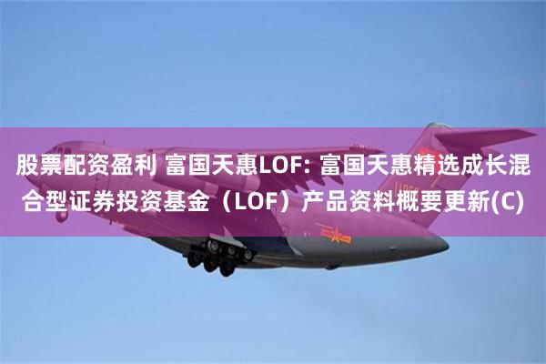 股票配资盈利 富国天惠LOF: 富国天惠精选成长混合型证券投