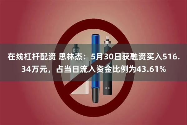 在线杠杆配资 思林杰：5月30日获融资买入516.34万元，