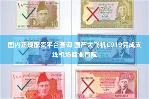 国内正规配资平台查询 国产大飞机C919完成支线机场商业首航