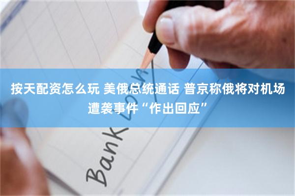 按天配资怎么玩 美俄总统通话 普京称俄将对机场遭袭事件“作出