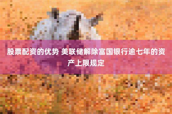 股票配资的优势 美联储解除富国银行逾七年的资产上限规定