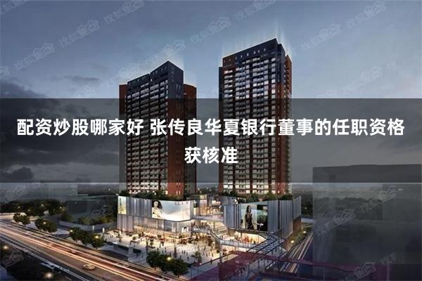 配资炒股哪家好 张传良华夏银行董事的任职资格获核准