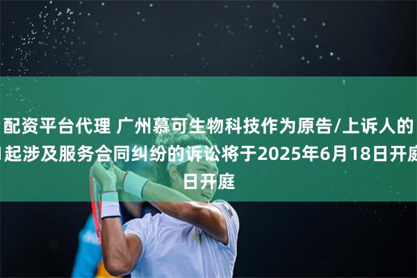 配资平台代理 广州慕可生物科技作为原告/上诉人的1起涉及服务
