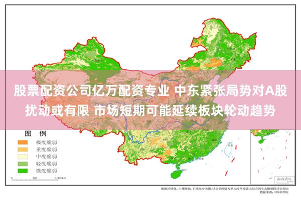 股票配资公司亿万配资专业 中东紧张局势对A股扰动或有限 市场