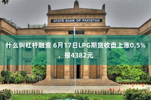 什么叫杠杆融资 6月17日LPG期货收盘上涨0.5%，报43