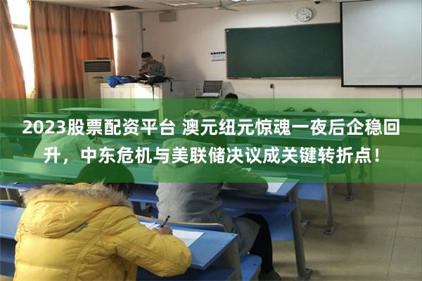 2023股票配资平台 澳元纽元惊魂一夜后企稳回升，中东危机与