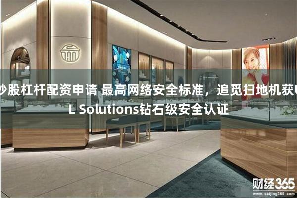 炒股杠杆配资申请 最高网络安全标准，追觅扫地机获UL Sol