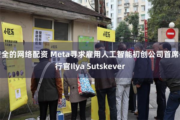 安全的网络配资 Meta寻求雇用人工智能初创公司首席执行官I