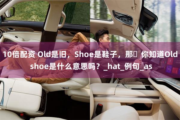 10倍配资 Old是旧，Shoe是鞋子，那​你知道Old s