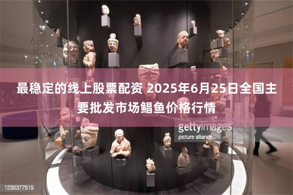 最稳定的线上股票配资 2025年6月25日全国主要批发市场鲳