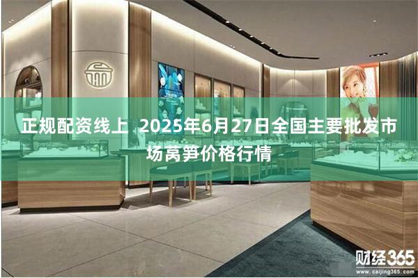 正规配资线上  2025年6月27日全国主要批发市场莴笋价格