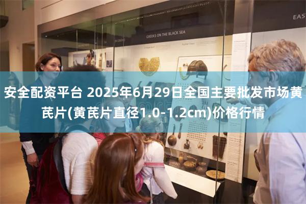 安全配资平台 2025年6月29日全国主要批发市场黄芪片(黄
