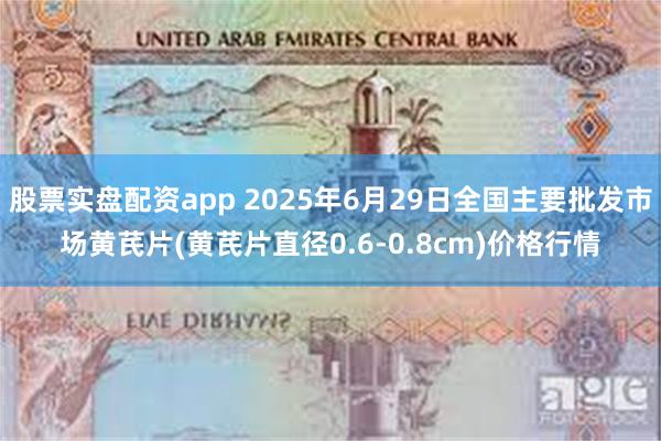 股票实盘配资app 2025年6月29日全国主要批发市场黄芪