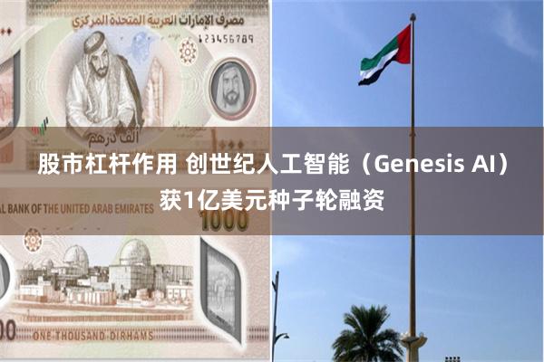股市杠杆作用 创世纪人工智能（Genesis AI）获1亿美