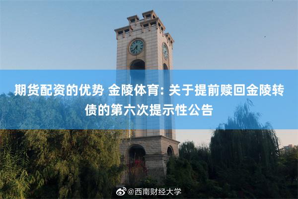 期货配资的优势 金陵体育: 关于提前赎回金陵转债的第六次提示性公告