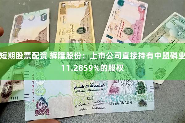 短期股票配资 辉隆股份：上市公司直接持有中盟磷业11.285