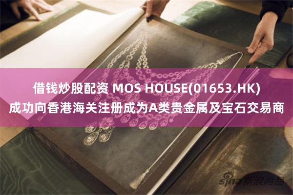 借钱炒股配资 MOS HOUSE(01653.HK)成功向香