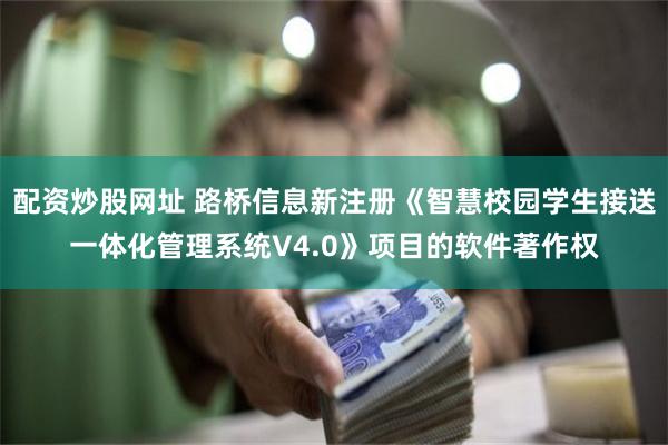 配资炒股网址 路桥信息新注册《智慧校园学生接送一体化管理系统