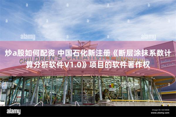 炒a股如何配资 中国石化新注册《断层涂抹系数计算分析软件V1