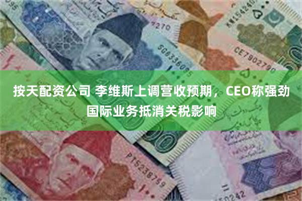 按天配资公司 李维斯上调营收预期，CEO称强劲国际业务抵消关