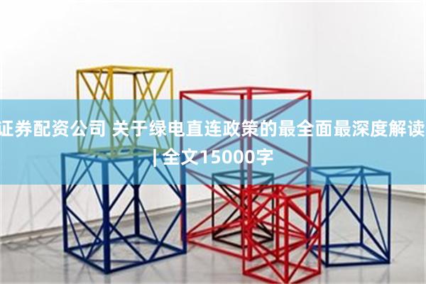 证券配资公司 关于绿电直连政策的最全面最深度解读 | 全文1