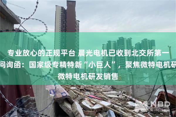 专业放心的正规平台 晨光电机已收到北交所第一轮审核问询函：国