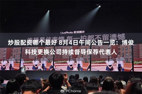炒股配资哪个最好 8月4日午间公告一览：博俊科技更换公司持续