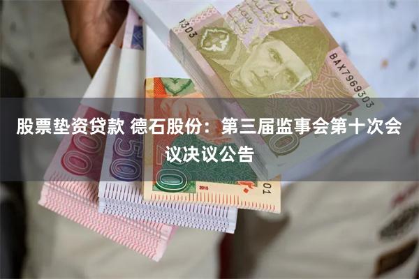 股票垫资贷款 德石股份：第三届监事会第十次会议决议公告