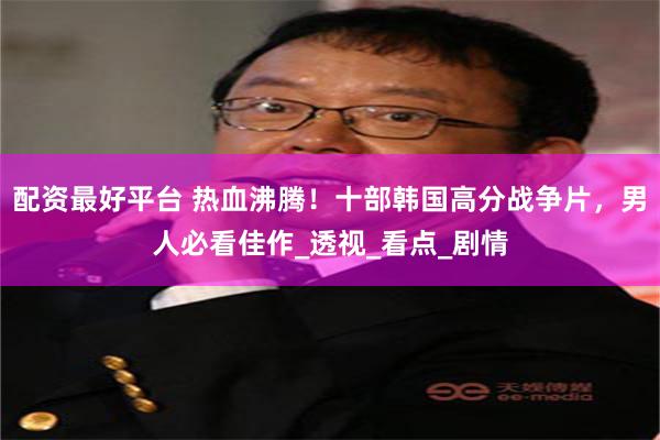 配资最好平台 热血沸腾！十部韩国高分战争片，男人必看佳作_透