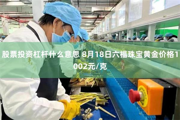 股票投资杠杆什么意思 8月18日六福珠宝黄金价格1002元/