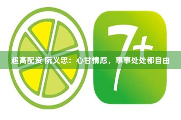 超高配资 阮义忠：心甘情愿，事事处处都自由