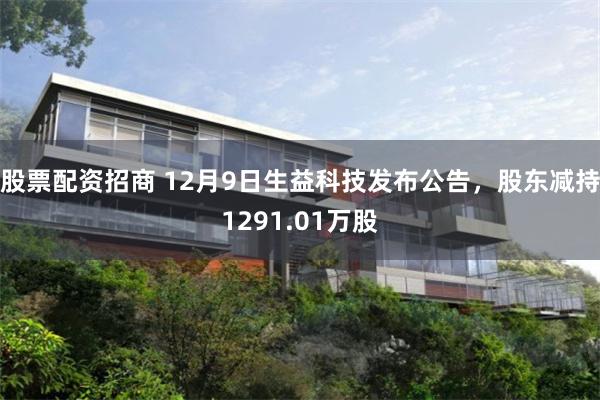 股票配资招商 12月9日生益科技发布公告，股东减持1291.