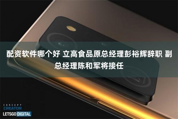 配资软件哪个好 立高食品原总经理彭裕辉辞职 副总经理陈和军将