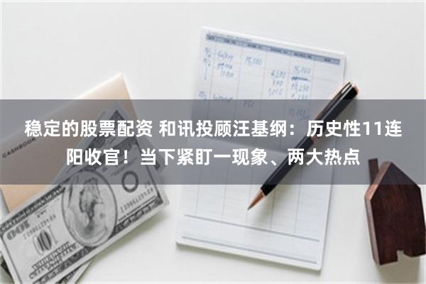 稳定的股票配资 和讯投顾汪基纲：历史性11连阳收官！当下紧盯