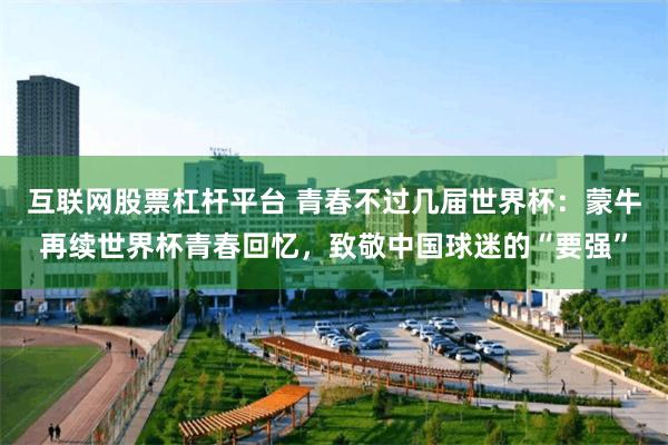 互联网股票杠杆平台 青春不过几届世界杯：蒙牛再续世界杯青春回