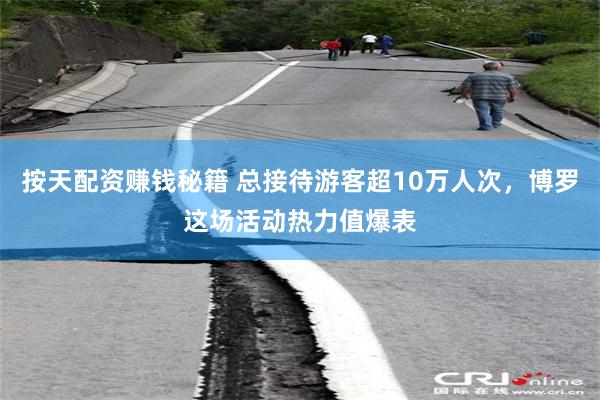 按天配资赚钱秘籍 总接待游客超10万人次，博罗这场活动热力值