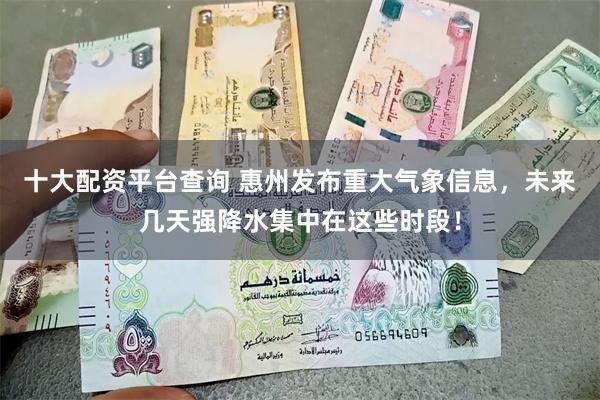 十大配资平台查询 惠州发布重大气象信息，未来几天强降水集中在