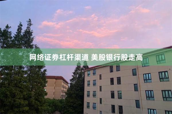 网络证劵杠杆渠道 美股银行股走高